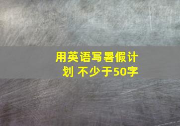 用英语写暑假计划 不少于50字